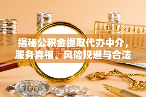 狮子山揭秘公积金提取代办中介，服务真相、风险规避与合法途径