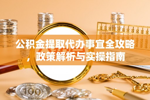 狮子山公积金提取代办事宜全攻略，政策解析与实操指南