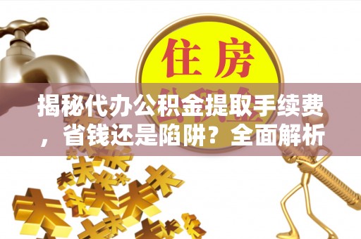 狮子山揭秘代办公积金提取手续费，省钱还是陷阱？全面解析与避坑指南