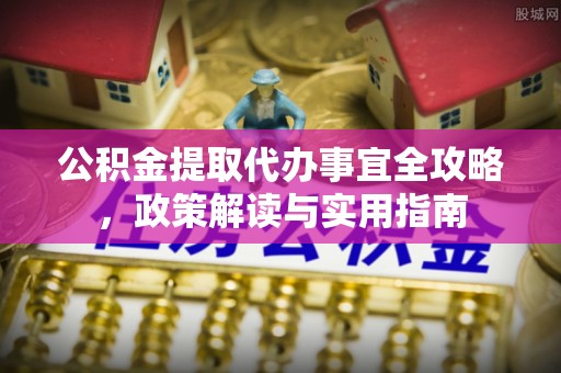 狮子山公积金提取代办事宜全攻略，政策解读与实用指南