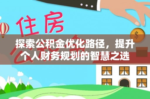 狮子山探索公积金优化路径，提升个人财务规划的智慧之选