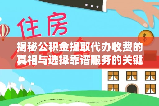 狮子山揭秘公积金提取代办收费的真相与选择靠谱服务的关键