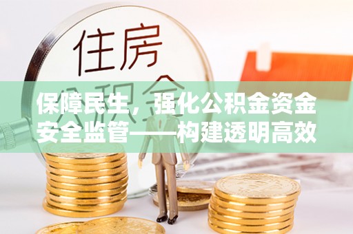 狮子山保障民生，强化公积金资金安全监管——构建透明高效的管理体系
