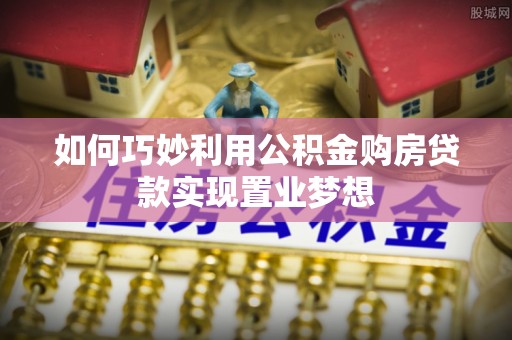 狮子山如何巧妙利用公积金购房贷款实现置业梦想