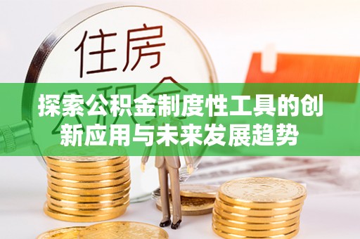 狮子山探索公积金制度性工具的创新应用与未来发展趋势