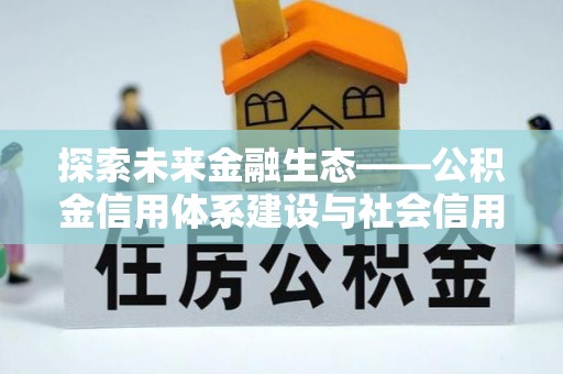 狮子山探索未来金融生态——公积金信用体系建设与社会信用体系的深度融合