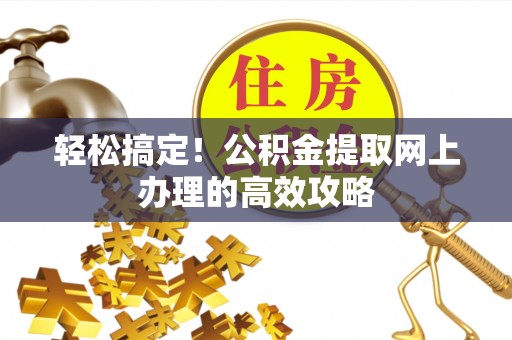 狮子山轻松搞定！公积金提取网上办理的高效攻略