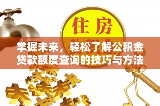 狮子山掌握未来，轻松了解公积金贷款额度查询的技巧与方法