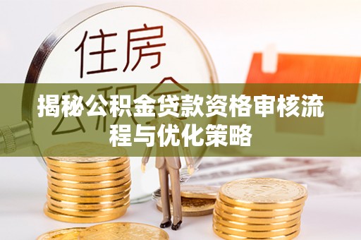 狮子山揭秘公积金贷款资格审核流程与优化策略