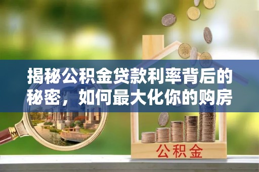 狮子山揭秘公积金贷款利率背后的秘密，如何最大化你的购房优势