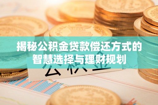 狮子山揭秘公积金贷款偿还方式的智慧选择与理财规划