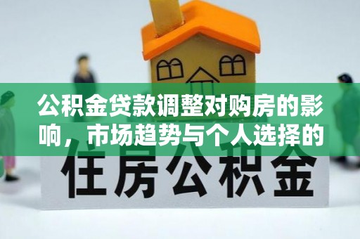 狮子山公积金贷款调整对购房的影响，市场趋势与个人选择的深度解析