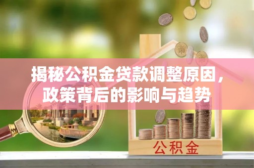 狮子山揭秘公积金贷款调整原因，政策背后的影响与趋势