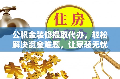 狮子山公积金装修提取代办，轻松解决资金难题，让家装无忧
