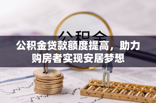 狮子山公积金贷款额度提高，助力购房者实现安居梦想
