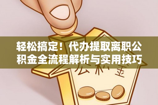 狮子山轻松搞定！代办提取离职公积金全流程解析与实用技巧