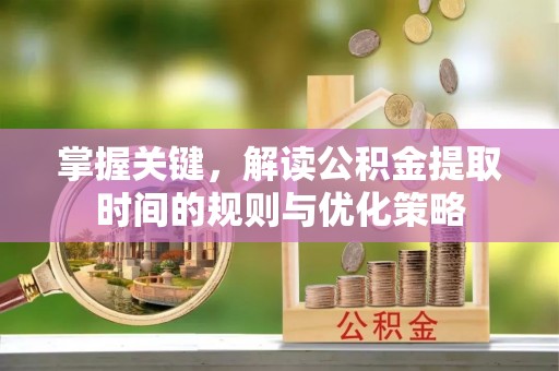狮子山掌握关键，解读公积金提取时间的规则与优化策略