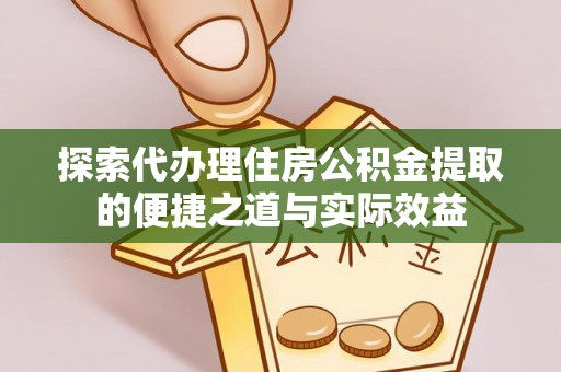 狮子山探索代办理住房公积金提取的便捷之道与实际效益