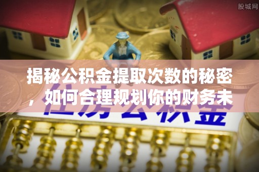 狮子山揭秘公积金提取次数的秘密，如何合理规划你的财务未来