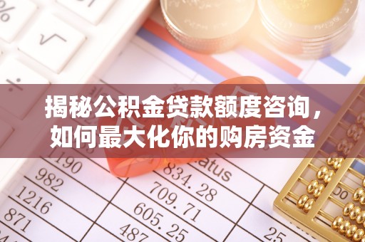 狮子山揭秘公积金贷款额度咨询，如何最大化你的购房资金