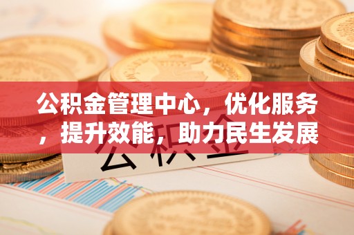 狮子山公积金管理中心，优化服务，提升效能，助力民生发展