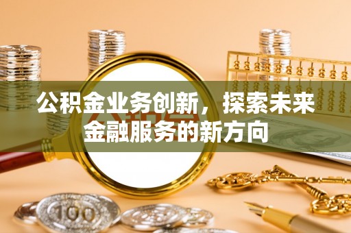 狮子山公积金业务创新，探索未来金融服务的新方向