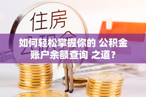 狮子山如何轻松掌握你的 公积金账户余额查询 之道？