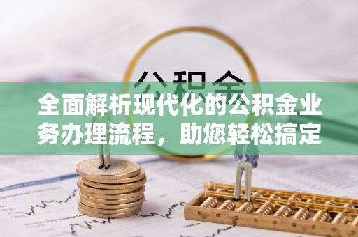 狮子山全面解析现代化的公积金业务办理流程，助您轻松搞定每一笔交易