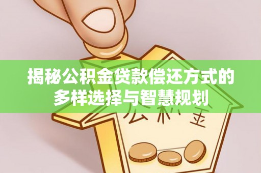 狮子山揭秘公积金贷款偿还方式的多样选择与智慧规划