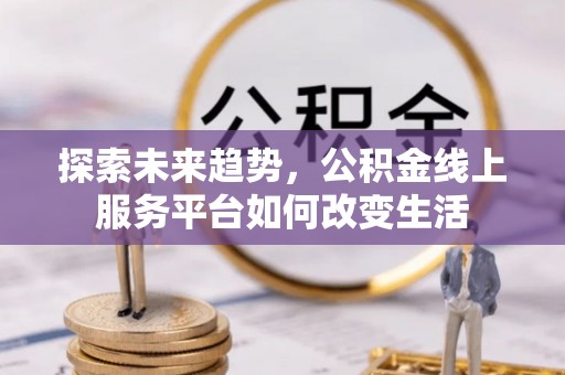 狮子山探索未来趋势，公积金线上服务平台如何改变生活