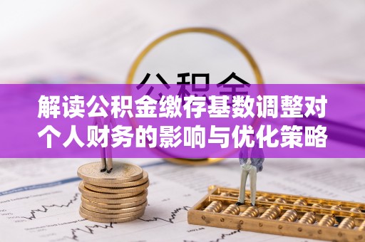 狮子山解读公积金缴存基数调整对个人财务的影响与优化策略
