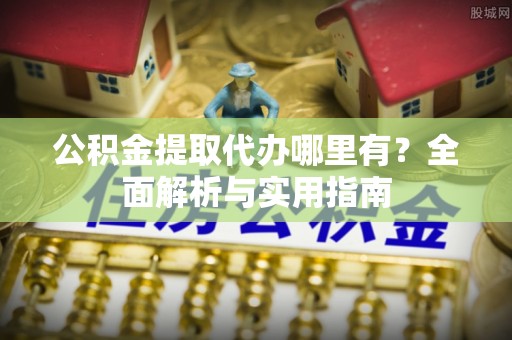 狮子山公积金提取代办哪里有？全面解析与实用指南