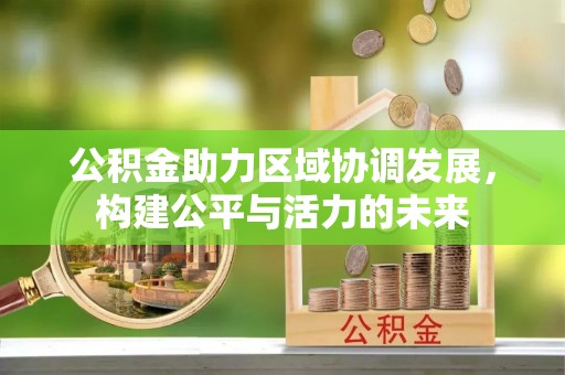 狮子山公积金助力区域协调发展，构建公平与活力的未来
