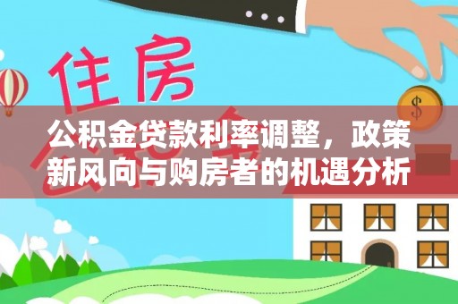 狮子山公积金贷款利率调整，政策新风向与购房者的机遇分析