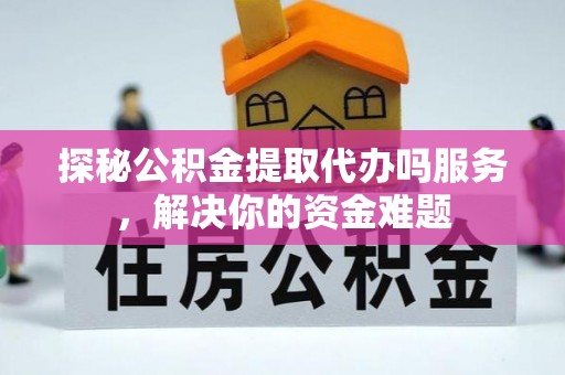 狮子山探秘公积金提取代办吗服务，解决你的资金难题