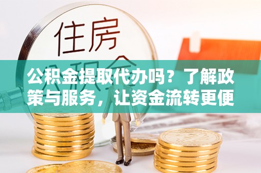 狮子山公积金提取代办吗？了解政策与服务，让资金流转更便捷