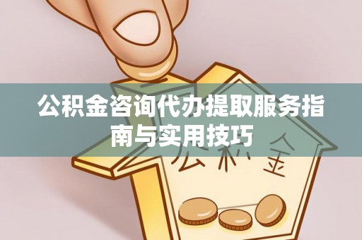 狮子山公积金咨询代办提取服务指南与实用技巧