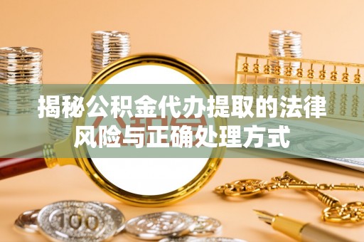 狮子山揭秘公积金代办提取的法律风险与正确处理方式
