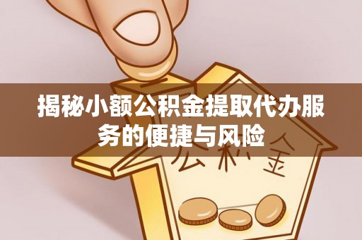 狮子山揭秘小额公积金提取代办服务的便捷与风险