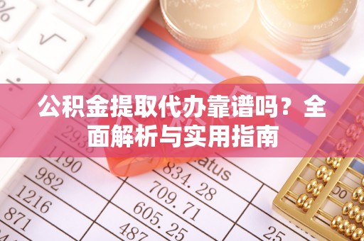 狮子山公积金提取代办靠谱吗？全面解析与实用指南