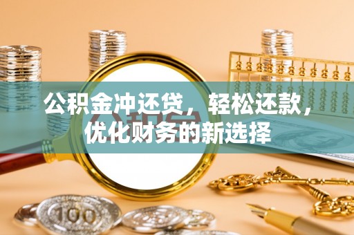 狮子山公积金冲还贷，轻松还款，优化财务的新选择