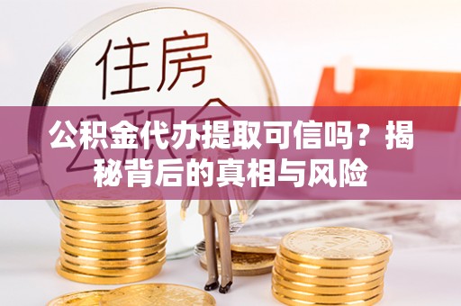 狮子山公积金代办提取可信吗？揭秘背后的真相与风险