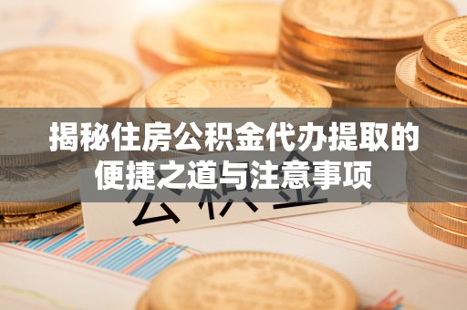 狮子山揭秘住房公积金代办提取的便捷之道与注意事项