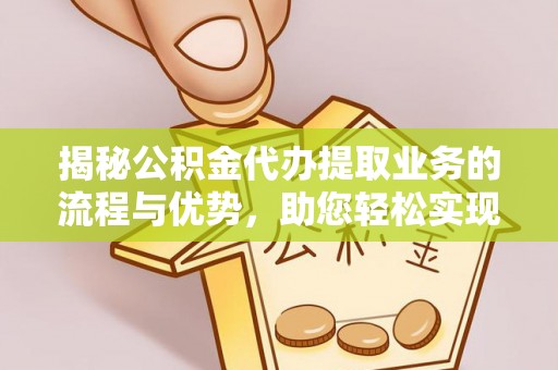 狮子山揭秘公积金代办提取业务的流程与优势，助您轻松实现资金利用最大化