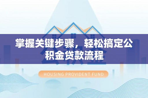 狮子山掌握关键步骤，轻松搞定公积金贷款流程