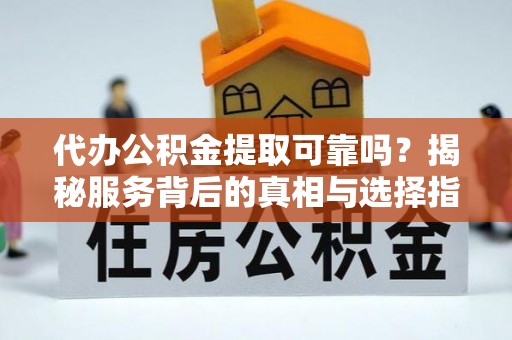 狮子山代办公积金提取可靠吗？揭秘服务背后的真相与选择指南