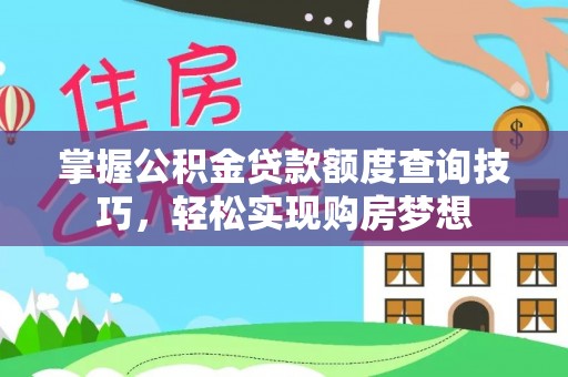 狮子山掌握公积金贷款额度查询技巧，轻松实现购房梦想
