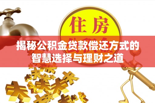 狮子山揭秘公积金贷款偿还方式的智慧选择与理财之道