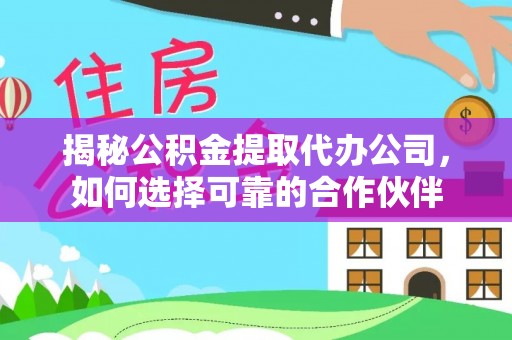 狮子山揭秘公积金提取代办公司，如何选择可靠的合作伙伴
