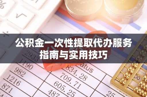 狮子山公积金一次性提取代办服务指南与实用技巧